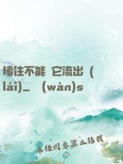 堵住不能讓它流出來(lái)