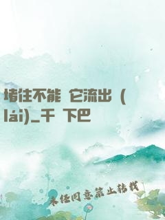 堵住不能讓它流出來(lái)
