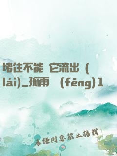 堵住不能讓它流出來(lái)