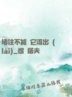堵住不能讓它流出來(lái)