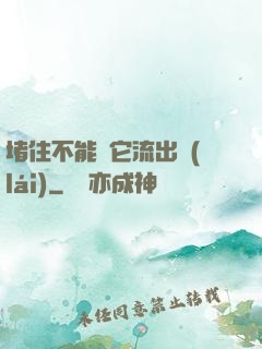 堵住不能讓它流出來(lái)