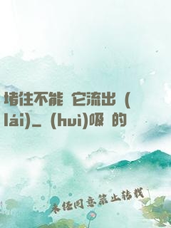 堵住不能讓它流出來(lái)
