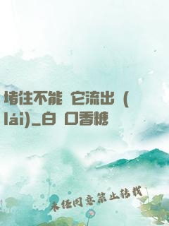 堵住不能讓它流出來(lái)