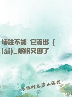 堵住不能讓它流出來(lái)
