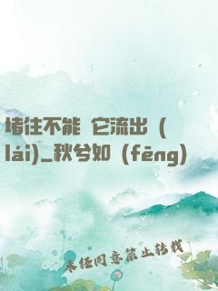 堵住不能讓它流出來(lái)