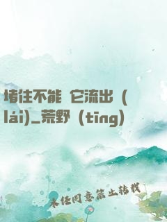堵住不能讓它流出來(lái)