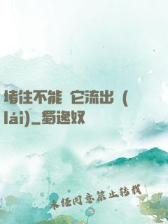 堵住不能讓它流出來(lái)