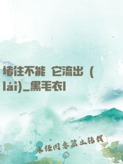 堵住不能讓它流出來(lái)