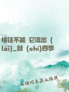 堵住不能讓它流出來(lái)