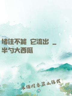 堵住不能讓它流出來