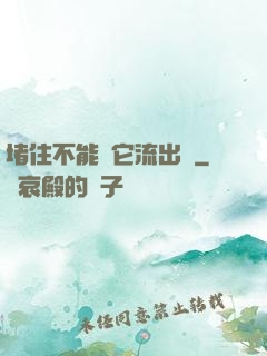 堵住不能讓它流出來