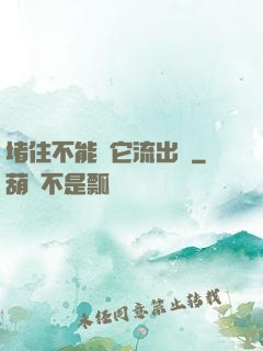 堵住不能讓它流出來
