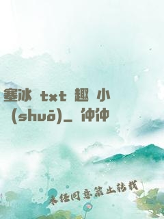 塞冰塊txt筆趣閣小說(shuō)