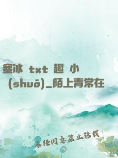 塞冰塊txt筆趣閣小說(shuō)