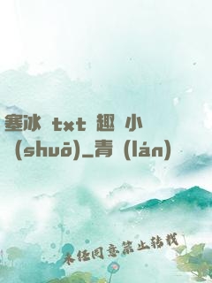 塞冰塊txt筆趣閣小說(shuō)
