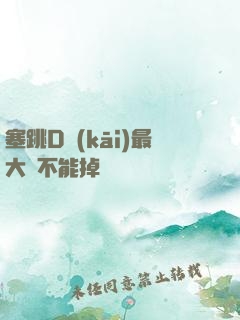 塞跳D開(kāi)最大擋不能掉閱讀