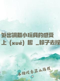 外出佩戴小玩具的感受上學(xué)筆趣閣