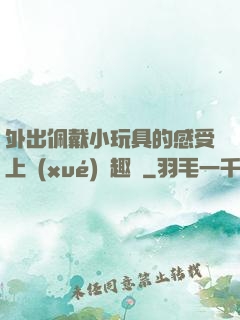 外出佩戴小玩具的感受上學(xué)筆趣閣