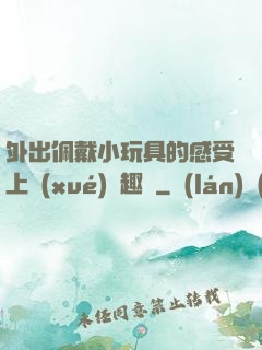 外出佩戴小玩具的感受上學(xué)筆趣閣
