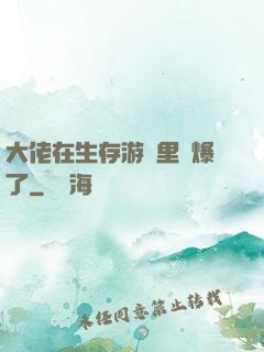 大佬在生存游戲里颯爆了