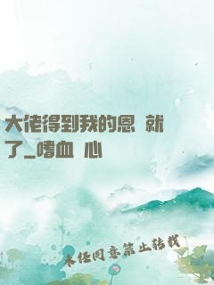 大佬得到我的恩寵就變了