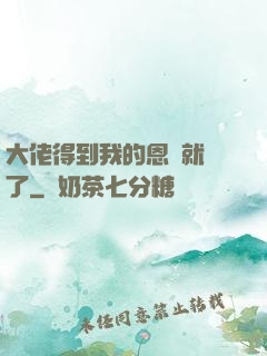 大佬得到我的恩寵就變了