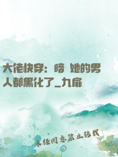 大佬快穿：暗戀她的男人都黑化了