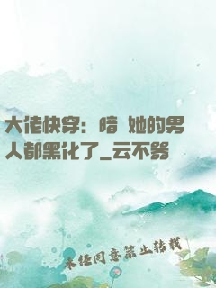 大佬快穿：暗戀她的男人都黑化了