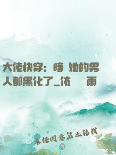 大佬快穿：暗戀她的男人都黑化了