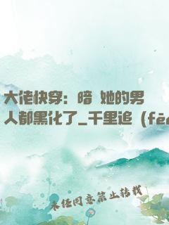 大佬快穿：暗戀她的男人都黑化了