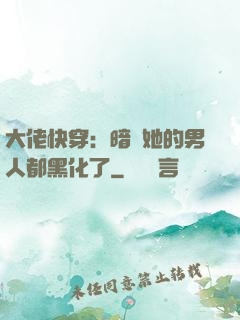 大佬快穿：暗戀她的男人都黑化了