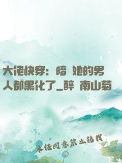 大佬快穿：暗戀她的男人都黑化了