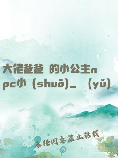 大佬爸爸們的小公主npc小說(shuō)