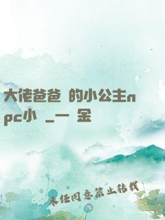 大佬爸爸們的小公主npc小說