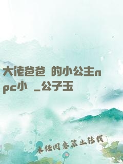 大佬爸爸們的小公主npc小說