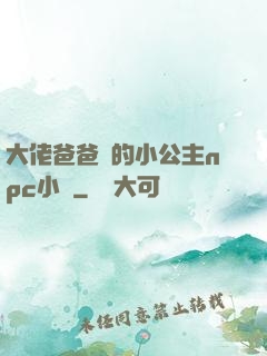 大佬爸爸們的小公主npc小說