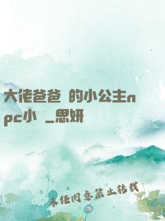 大佬爸爸們的小公主npc小說