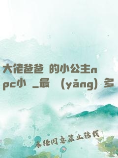 大佬爸爸們的小公主npc小說