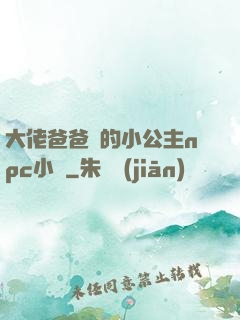 大佬爸爸們的小公主npc小說