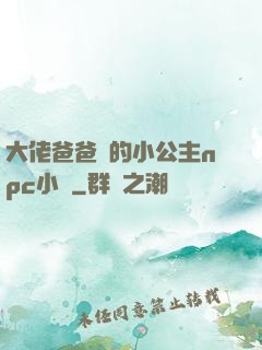 大佬爸爸們的小公主npc小說