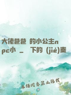 大佬爸爸們的小公主npc小說