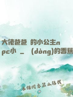 大佬爸爸們的小公主npc小說