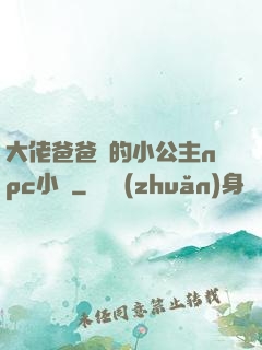 大佬爸爸們的小公主npc小說