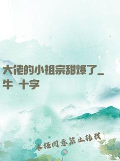 大佬的小祖宗甜爆了