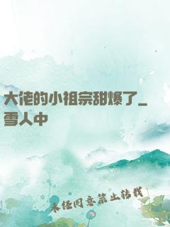 大佬的小祖宗甜爆了
