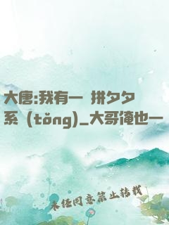 大唐:我有一個拼夕夕系統(tǒng)