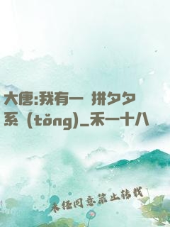 大唐:我有一個拼夕夕系統(tǒng)