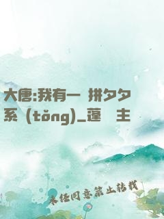 大唐:我有一個拼夕夕系統(tǒng)