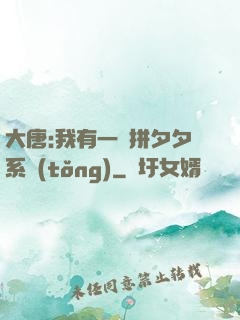 大唐:我有一個拼夕夕系統(tǒng)