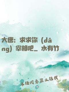大唐：求求你當(dāng)個宰相吧
